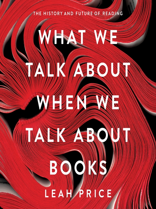 Title details for What We Talk About When We Talk About Books by Leah Price - Wait list